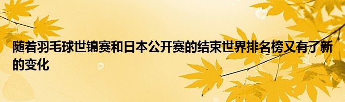 隨著羽毛球世錦賽和日本公開賽的結(jié)束世界排名榜又有了新的變化