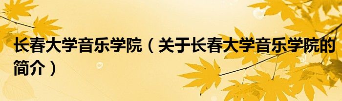 長春大學音樂學院（關于長春大學音樂學院的簡介）