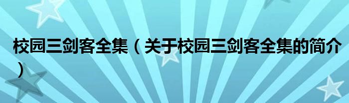 校園三劍客全集（關(guān)于校園三劍客全集的簡(jiǎn)介）