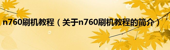 n760刷機教程（關(guān)于n760刷機教程的簡介）