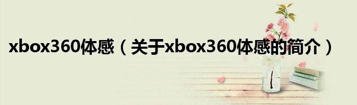 xbox360體感（關于xbox360體感的簡介）