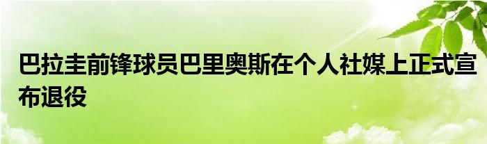 巴拉圭前鋒球員巴里奧斯在個(gè)人社媒上正式宣布退役