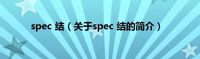 spec 結(jié)（關(guān)于spec 結(jié)的簡(jiǎn)介）