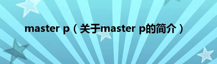 master p（關(guān)于master p的簡(jiǎn)介）