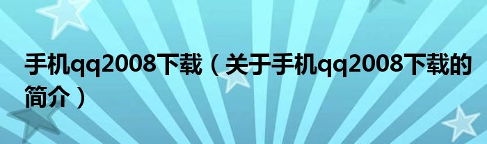 手機qq2008下載（關于手機qq2008下載的簡介）