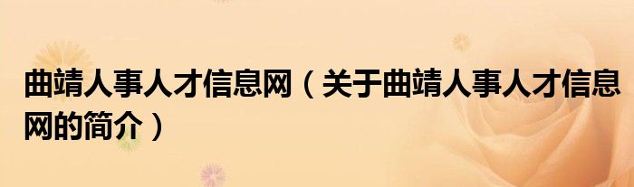 曲靖人事人才信息網(wǎng)（關(guān)于曲靖人事人才信息網(wǎng)的簡(jiǎn)介）