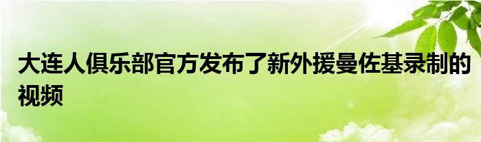 大連人俱樂部官方發(fā)布了新外援曼佐基錄制的視頻