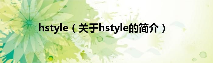 hstyle（關(guān)于hstyle的簡(jiǎn)介）