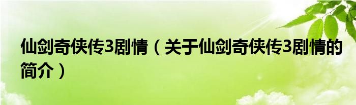 仙劍奇?zhèn)b傳3劇情（關(guān)于仙劍奇?zhèn)b傳3劇情的簡介）