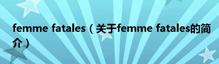 femme fatales（關(guān)于femme fatales的簡介）