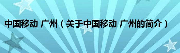 中國(guó)移動(dòng) 廣州（關(guān)于中國(guó)移動(dòng) 廣州的簡(jiǎn)介）