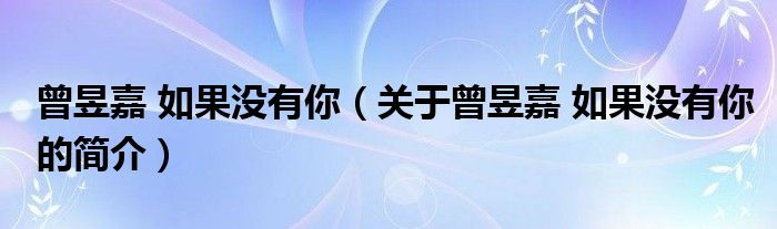 曾昱嘉 如果沒有你（關于曾昱嘉 如果沒有你的簡介）