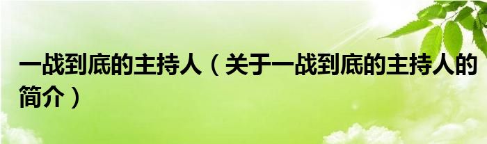 一戰(zhàn)到底的主持人（關(guān)于一戰(zhàn)到底的主持人的簡(jiǎn)介）