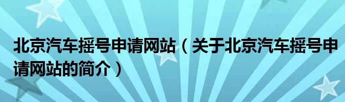 北京汽車搖號申請網站（關于北京汽車搖號申請網站的簡介）