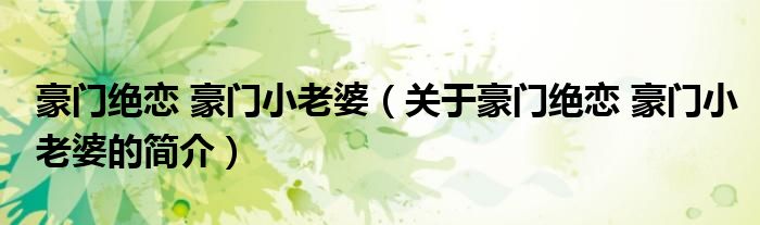 豪門絕戀 豪門小老婆（關(guān)于豪門絕戀 豪門小老婆的簡(jiǎn)介）