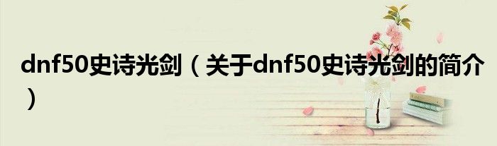 dnf50史詩光劍（關(guān)于dnf50史詩光劍的簡(jiǎn)介）