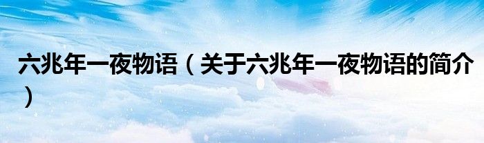 六兆年一夜物語（關于六兆年一夜物語的簡介）