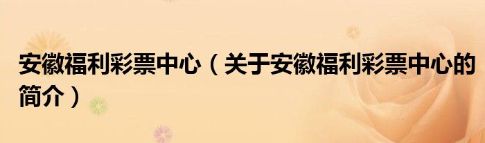 安徽福利彩票中心（關(guān)于安徽福利彩票中心的簡介）