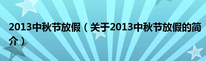 2013中秋節(jié)放假（關(guān)于2013中秋節(jié)放假的簡(jiǎn)介）