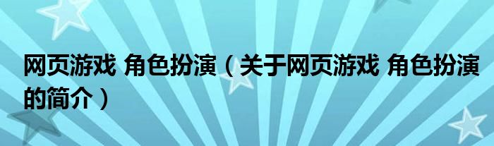 網(wǎng)頁游戲 角色扮演（關(guān)于網(wǎng)頁游戲 角色扮演的簡介）