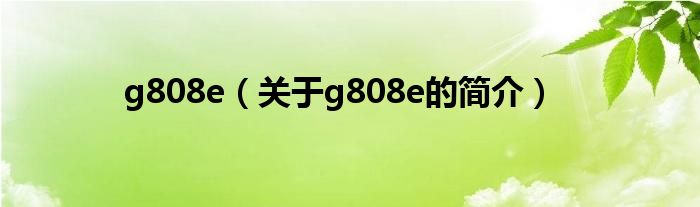 g808e（關(guān)于g808e的簡(jiǎn)介）