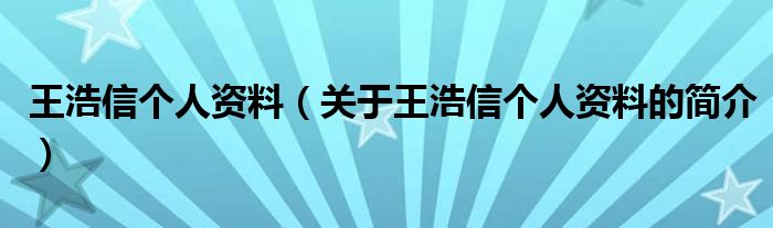 王浩信個人資料（關(guān)于王浩信個人資料的簡介）