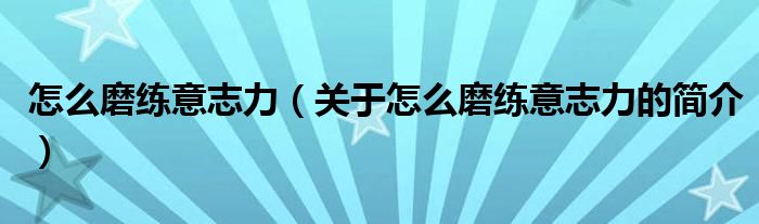 怎么磨練意志力（關(guān)于怎么磨練意志力的簡(jiǎn)介）