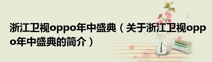 浙江衛(wèi)視oppo年中盛典（關于浙江衛(wèi)視oppo年中盛典的簡介）