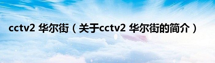 cctv2 華爾街（關(guān)于cctv2 華爾街的簡(jiǎn)介）