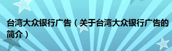 臺灣大眾銀行廣告（關(guān)于臺灣大眾銀行廣告的簡介）