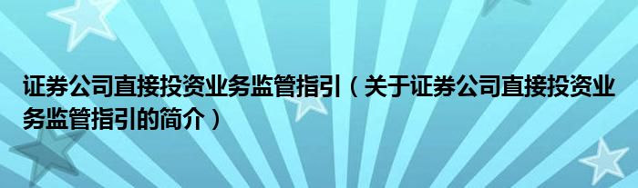 證券公司直接投資業(yè)務監(jiān)管指引（關于證券公司直接投資業(yè)務監(jiān)管指引的簡介）