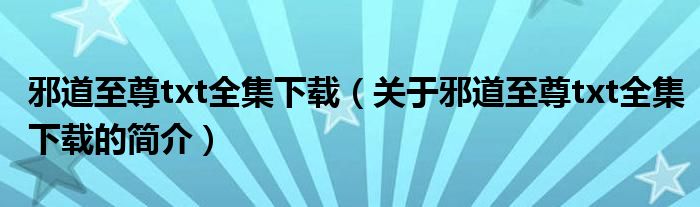 邪道至尊txt全集下載（關(guān)于邪道至尊txt全集下載的簡介）