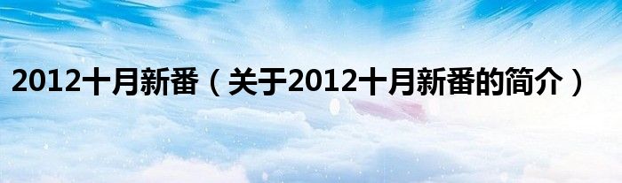 2012十月新番（關(guān)于2012十月新番的簡介）