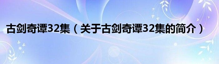 古劍奇譚32集（關(guān)于古劍奇譚32集的簡介）