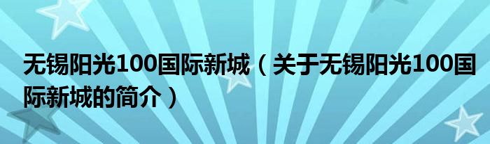 無錫陽光100國際新城（關(guān)于無錫陽光100國際新城的簡介）