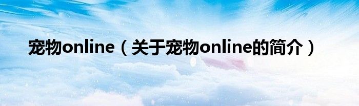 寵物online（關(guān)于寵物online的簡(jiǎn)介）