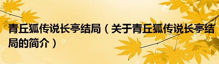 青丘狐傳說長亭結(jié)局（關(guān)于青丘狐傳說長亭結(jié)局的簡介）