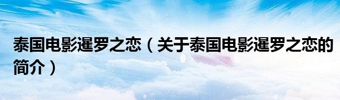 泰國(guó)電影暹羅之戀（關(guān)于泰國(guó)電影暹羅之戀的簡(jiǎn)介）