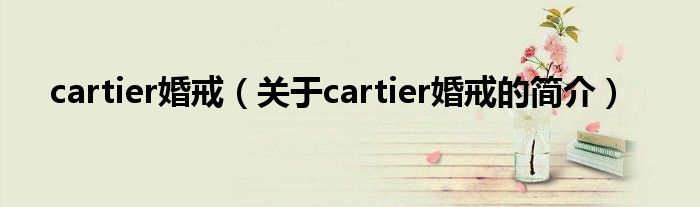 cartier婚戒（關(guān)于cartier婚戒的簡(jiǎn)介）