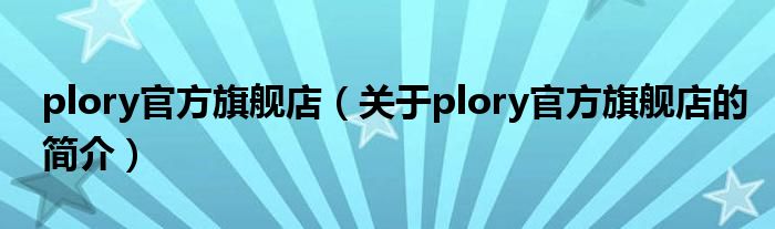 plory官方旗艦店（關(guān)于plory官方旗艦店的簡介）