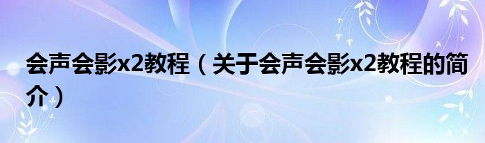 會聲會影x2教程（關(guān)于會聲會影x2教程的簡介）