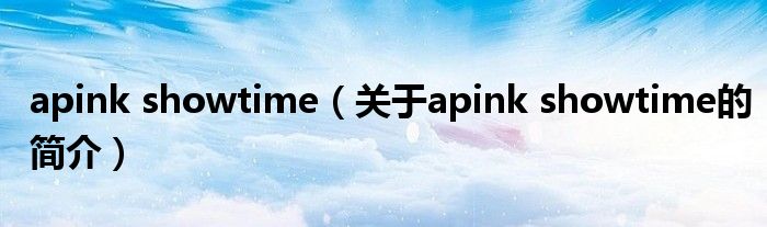 apink showtime（關(guān)于apink showtime的簡(jiǎn)介）