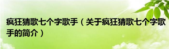 瘋狂猜歌七個(gè)字歌手（關(guān)于瘋狂猜歌七個(gè)字歌手的簡(jiǎn)介）