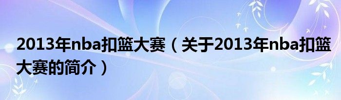 2013年nba扣籃大賽（關(guān)于2013年nba扣籃大賽的簡介）