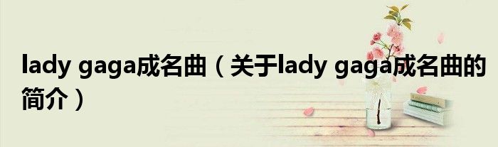 lady gaga成名曲（關(guān)于lady gaga成名曲的簡(jiǎn)介）