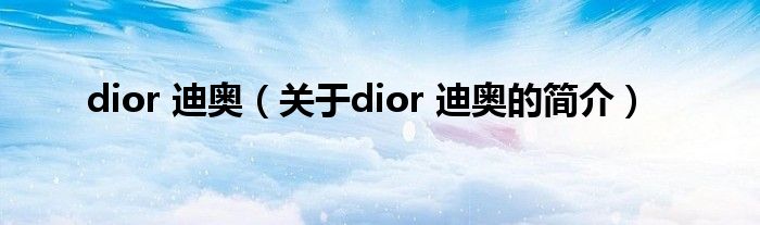 dior 迪奧（關(guān)于dior 迪奧的簡介）