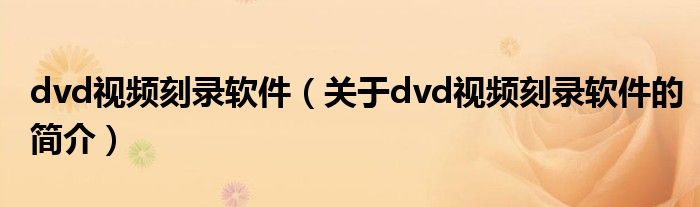 dvd視頻刻錄軟件（關(guān)于dvd視頻刻錄軟件的簡介）