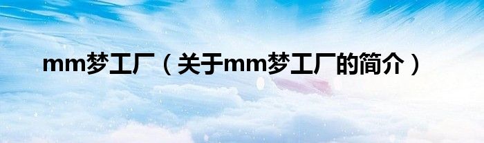 mm夢(mèng)工廠（關(guān)于mm夢(mèng)工廠的簡(jiǎn)介）