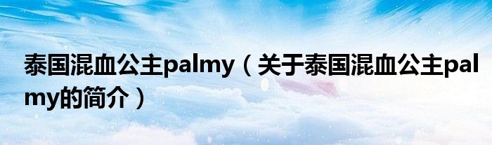 泰國(guó)混血公主palmy（關(guān)于泰國(guó)混血公主palmy的簡(jiǎn)介）