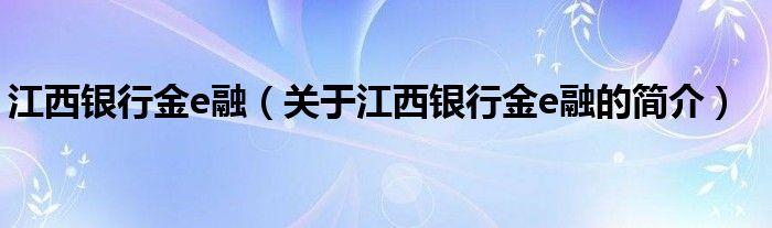 江西銀行金e融（關于江西銀行金e融的簡介）